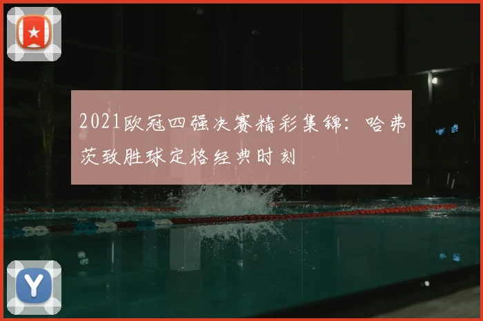 2021欧冠四强决赛精彩集锦：哈弗茨致胜球定格经典时刻