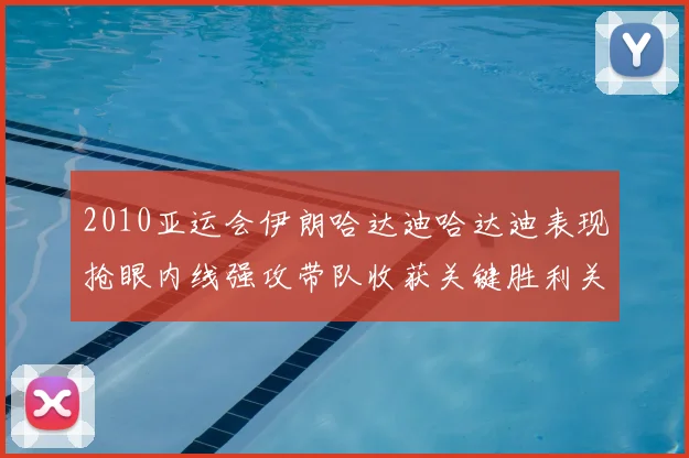 2010亚运会伊朗哈达迪哈达迪表现抢眼内线强攻带队收获关键胜利关注点