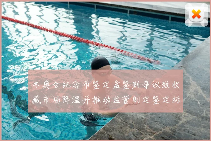 冬奥会纪念币鉴定盒鉴别争议致收藏市场降温并推动监管制定鉴定标准