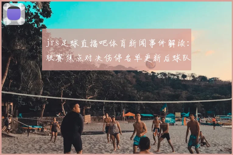 jrs足球直播吧体育新闻事件解读：联赛焦点对决伤停名单更新后球队阵容调整影响比赛进程