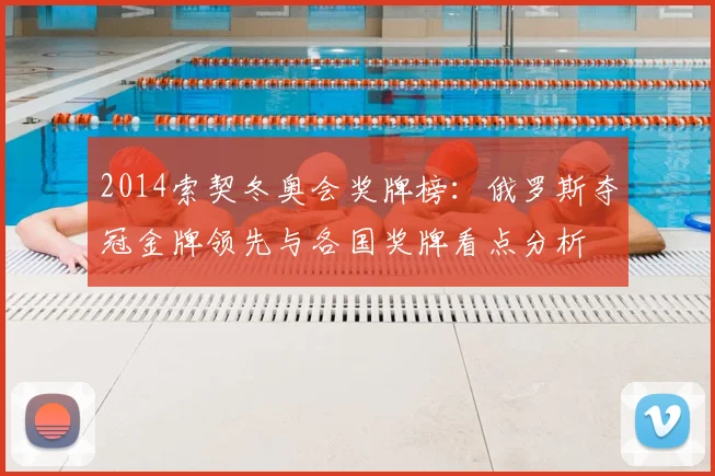 2014索契冬奥会奖牌榜：俄罗斯夺冠金牌领先与各国奖牌看点分析