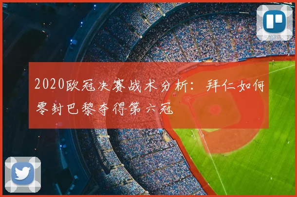 2020欧冠决赛战术分析：拜仁如何零封巴黎夺得第六冠