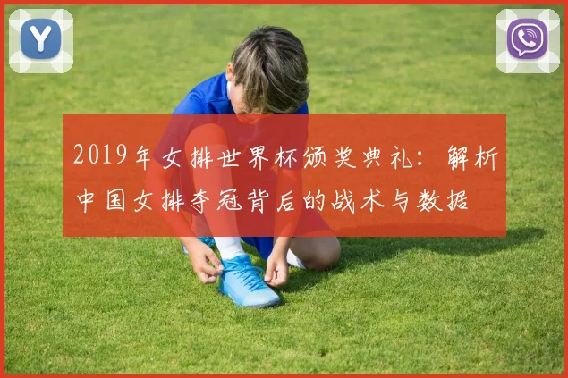 2019年女排世界杯颁奖典礼：解析中国女排夺冠背后的战术与数据