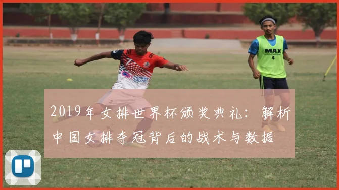 2019年女排世界杯颁奖典礼：解析中国女排夺冠背后的战术与数据