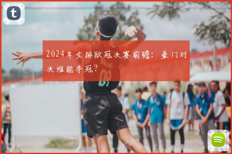 2024年女排欧冠决赛前瞻：豪门对决谁能夺冠？