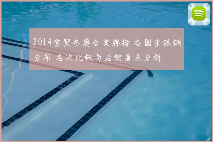 2014索契冬奥会奖牌榜 各国金银铜分布 名次比较与后续看点分析