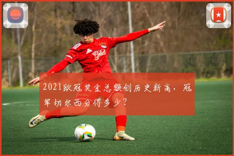 2021欧冠奖金总额创历史新高，冠军切尔西分得多少？