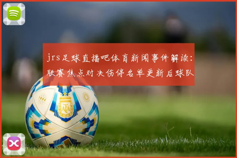 jrs足球直播吧体育新闻事件解读：联赛焦点对决伤停名单更新后球队阵容调整影响比赛进程