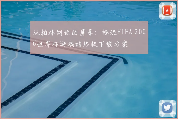 从柏林到你的屏幕：畅玩FIFA 2006世界杯游戏的终极下载方案