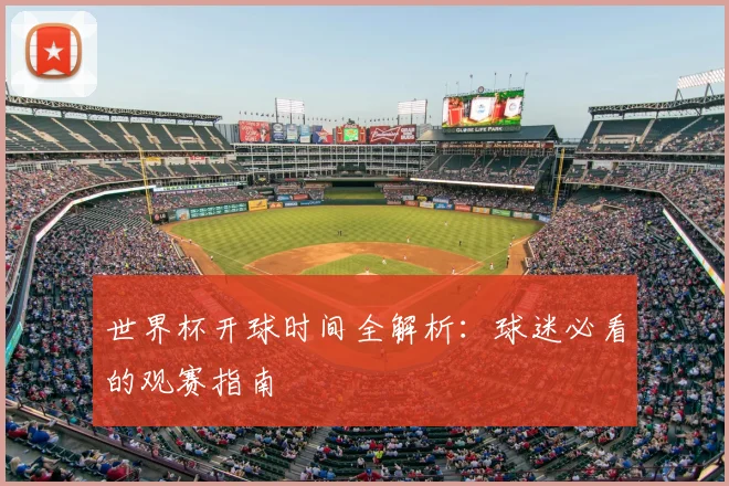世界杯开球时间全解析：球迷必看的观赛指南