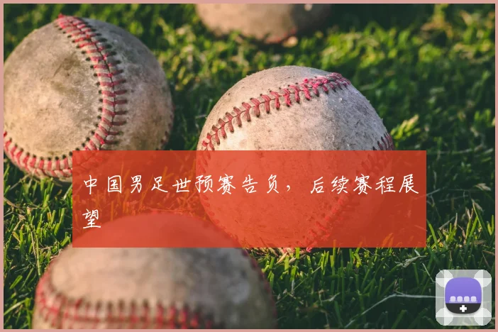 中国男足世预赛告负,后续赛程展望