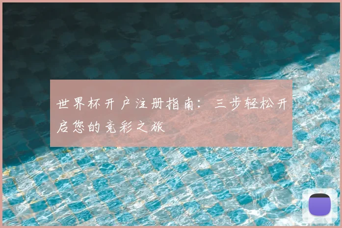 世界杯开户注册指南：三步轻松开启您的竞彩之旅