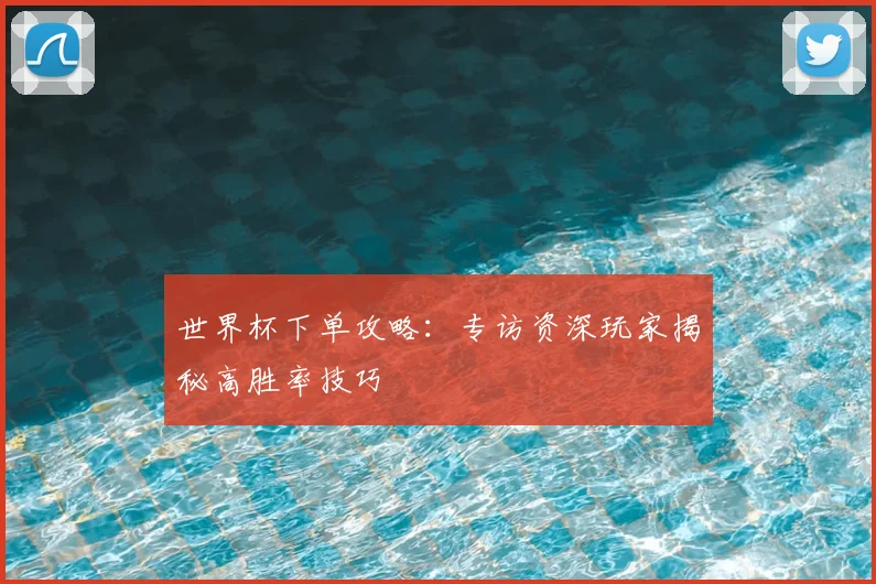 世界杯下单攻略:专访资深玩家揭秘高胜率技巧