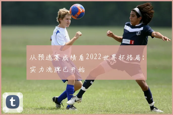 从预选赛成绩看2022世界杯格局：实力洗牌已开始