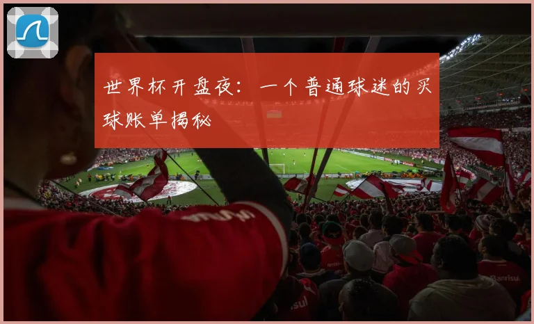 世界杯开盘夜：一个普通球迷的买球账单揭秘