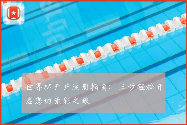 世界杯开户注册指南：三步轻松开启您的竞彩之旅