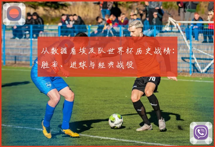 从数据看埃及队世界杯历史战绩：胜率、进球与经典战役