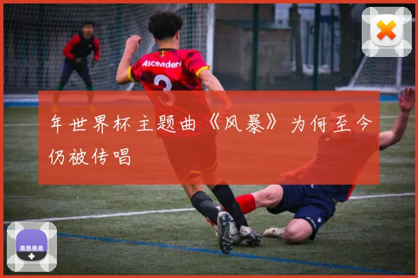 年世界杯主题曲《风暴》为何至今仍被传唱