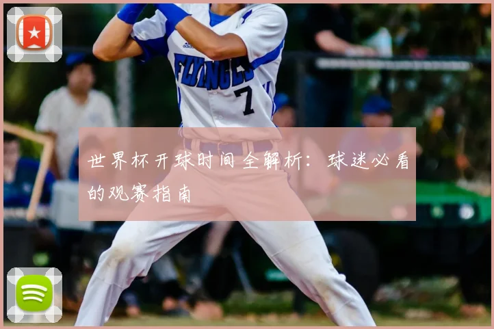 世界杯开球时间全解析：球迷必看的观赛指南
