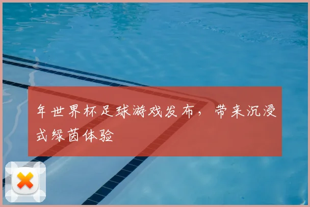 年世界杯足球游戏发布，带来沉浸式绿茵体验