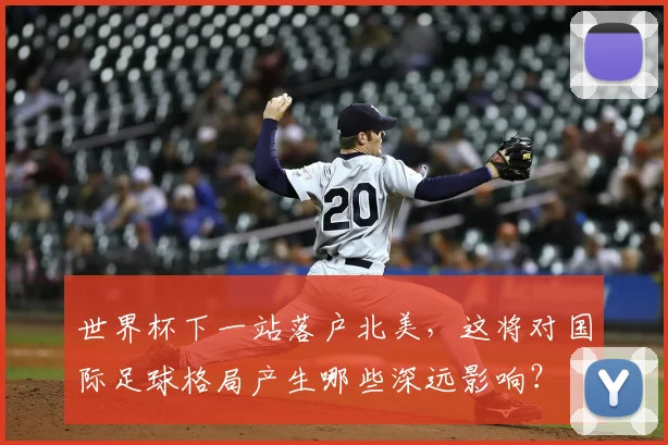世界杯下一站落户北美,这将对国际足球格局产生哪些深远影响?