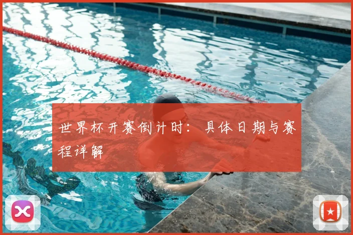 世界杯开赛倒计时：具体日期与赛程详解