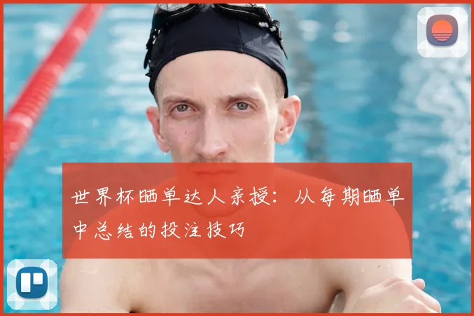 世界杯晒单达人亲授：从每期晒单中总结的投注技巧
