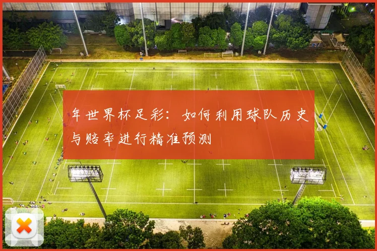 年世界杯足彩：如何利用球队历史与赔率进行精准预测