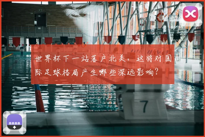 世界杯下一站落户北美，这将对国际足球格局产生哪些深远影响？