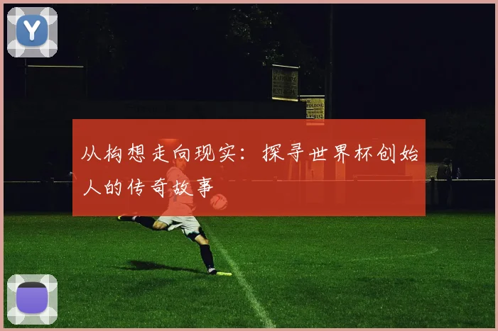 从构想走向现实:探寻世界杯创始人的传奇故事