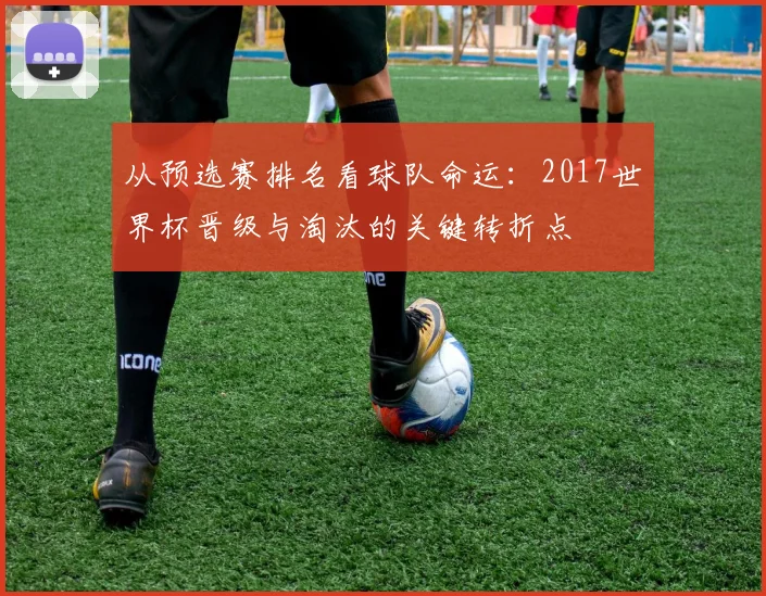 从预选赛排名看球队命运:2017世界杯晋级与淘汰的关键转折点