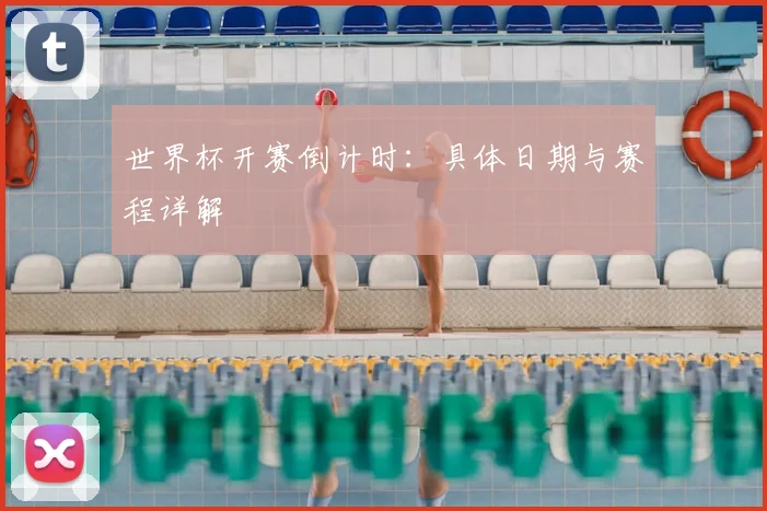 世界杯开赛倒计时：具体日期与赛程详解